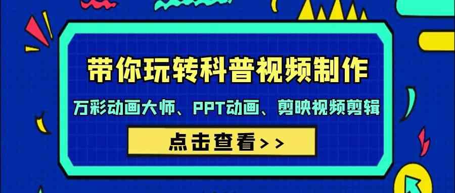 带你玩转科普视频制作-万彩动画大师、PPT动画、剪映视频剪辑(44节课)-星禾网创星球