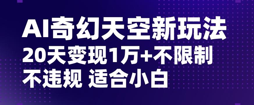 AI奇幻天空，20天变现五位数玩法，不限制不违规不封号玩法，适合小白操作【揭秘】-星禾网创星球