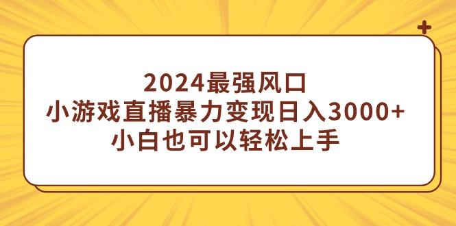 (9342期)2024最强风口，小游戏直播暴力变现日入3000+小白也可以轻松上手-星禾网创星球