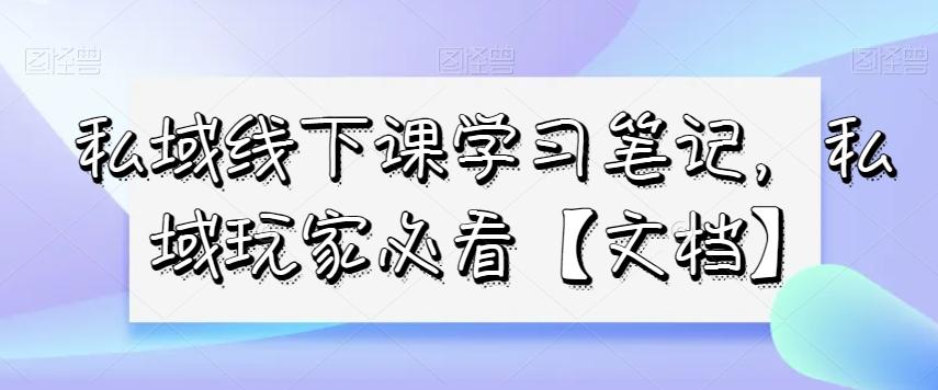 私域线下课学习笔记，​私域玩家必看【文档】-星禾网创星球