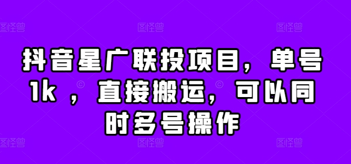 抖音星广联投项目，单号1k ，直接搬运，可以同时多号操作【揭秘】-星禾网创星球