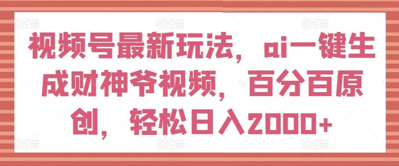视频号最新玩法，ai一键生成财神爷视频，百分百原创，轻松日入2000+【揭秘】-星禾网创星球