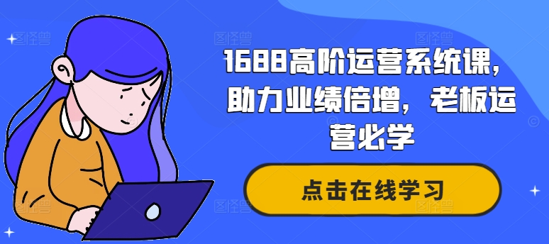 1688高阶运营系统课，助力业绩倍增，老板运营必学-星禾网创星球