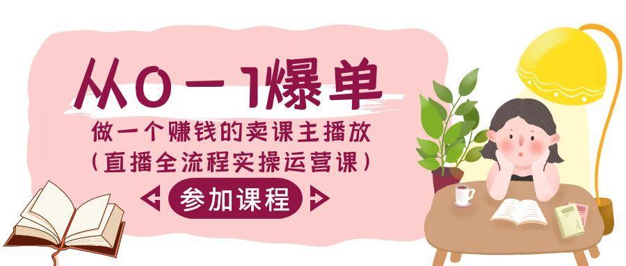 从0-1爆单做一个赚钱的卖课主播放(直播全流程实操运营课)-星禾网创星球
