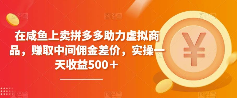 在咸鱼上卖拼多多助力虚拟商品，赚取中间佣金差价，实操一天收益500＋-星禾网创星球