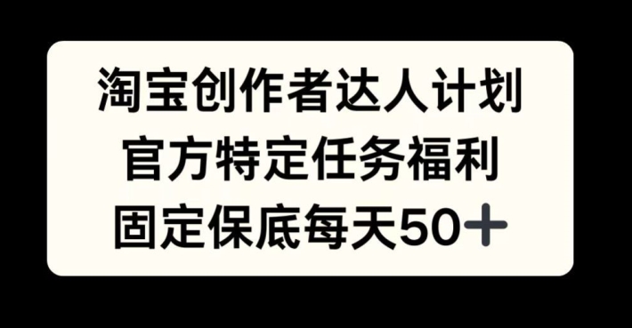 淘宝创作者达人计划，官方特定任务福利，固定保底每天50+【揭秘】-星禾网创星球