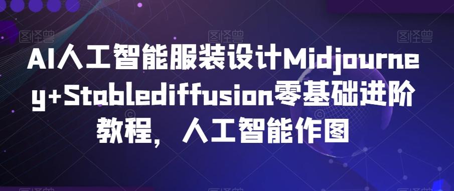 AI人工智能服装设计Midjourney+Stablediffusion零基础进阶教程，人工智能作图-星禾网创星球