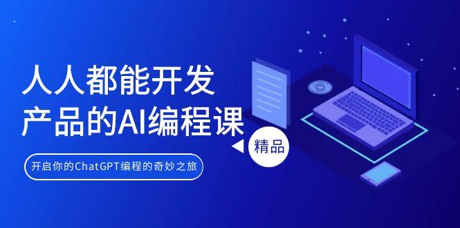 人人都能 开发产品的AI编程课，开启你的ChatGPT编程的奇妙之旅-星禾网创星球