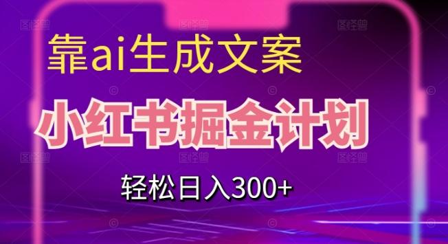 靠AI生成文案，小红书掘金计划，轻松日入300+【揭秘】-星禾网创星球