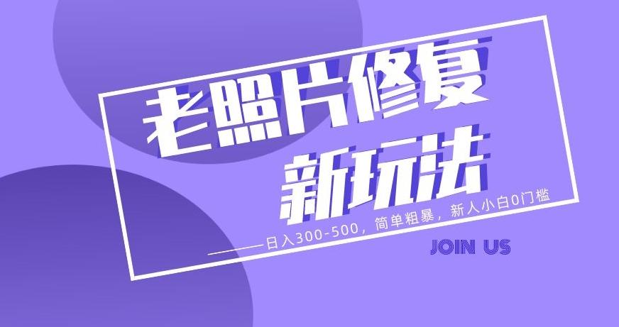 老照片修复新玩法，日入300-500，简单粗暴，新人小白0门槛-星禾网创星球
