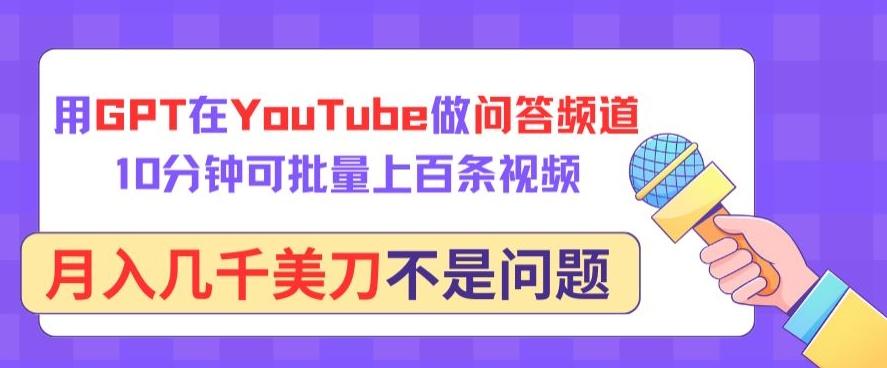 用GPT在YouTube做问答频道，10分钟可批量上百条视频，月入几千美刀不是问题【揭秘】-星禾网创星球