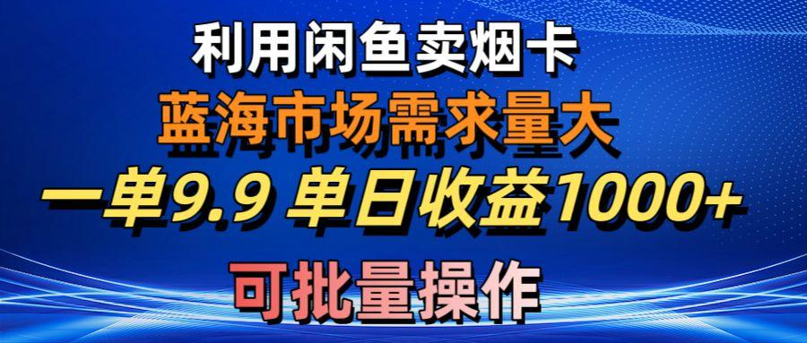 利用咸鱼卖烟卡，蓝海市场需求量大，一单9.9单日收益1000+，可批量操作-星禾网创星球