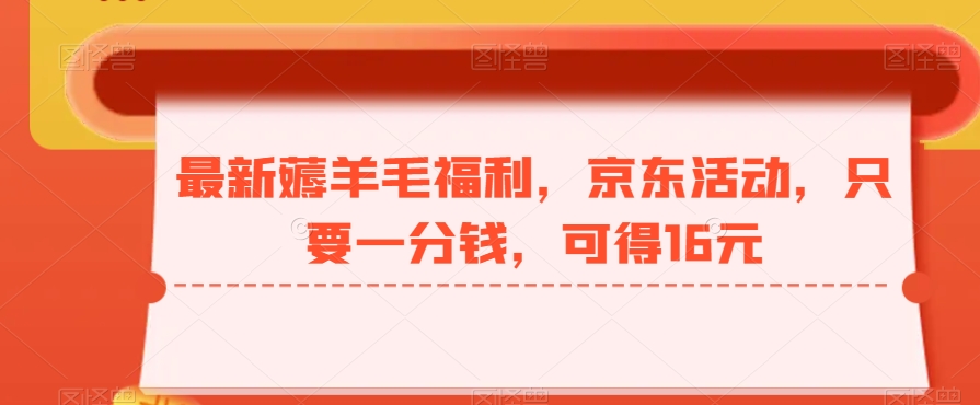 最新薅羊毛福利，京东活动，只要一分钱，可得16元-星禾网创星球