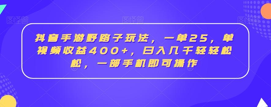 抖音手游野路子玩法，一单25，单视频收益400+，日入几千轻轻松松，一部手机即可操作【揭秘】-星禾网创星球