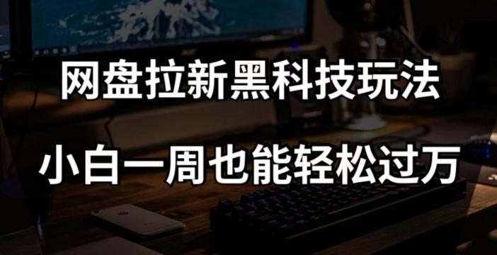 网盘拉新黑科技玩法，小白一周也能轻松过万【全套视频教程+黑科技】【揭秘】-星禾网创星球