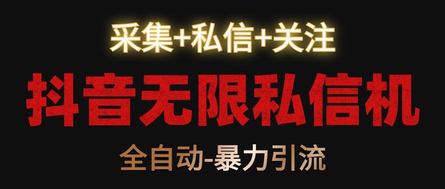 抖音无限私信机！采集+私信+关注，全自动暴力引流！-星禾网创星球