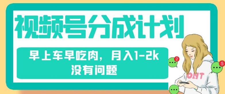 视频号分成计划，纯搬运不需要剪辑去重，早上车早吃肉，月入1-2k没有问题-星禾网创星球