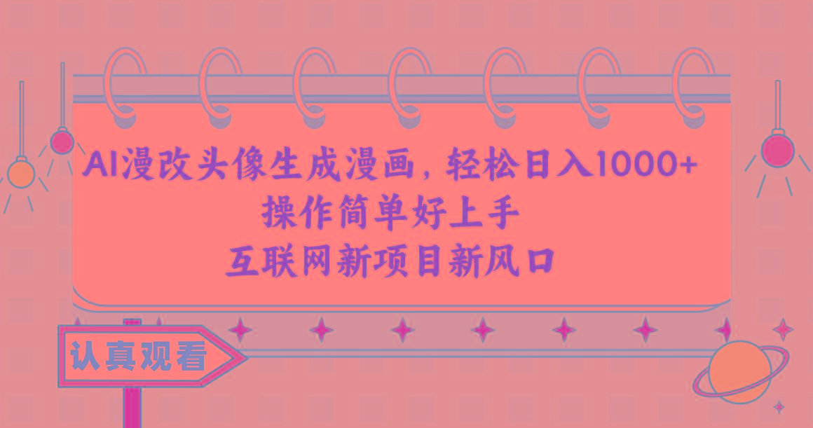 AI漫改头像生成漫画，轻松日入1000+，操作简单好上手，互联网新项目新风口-星禾网创星球