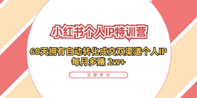 小红书个人IP陪跑营：两个月打造自动转化成交的多渠道个人IP，每月收入2w+(30节)-星禾网创星球