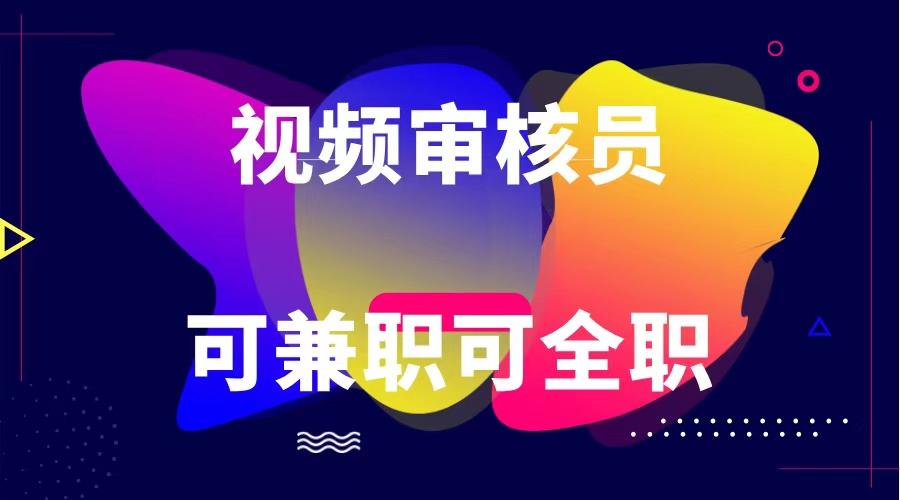 可全职可兼职 纯绿色合法合规视频审核员 日赚100-无上限-星禾网创星球
