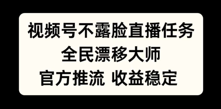 视频号不露脸直播任务，全民漂移大师，官方推流，收益稳定，全民可做【揭秘】-星禾网创星球