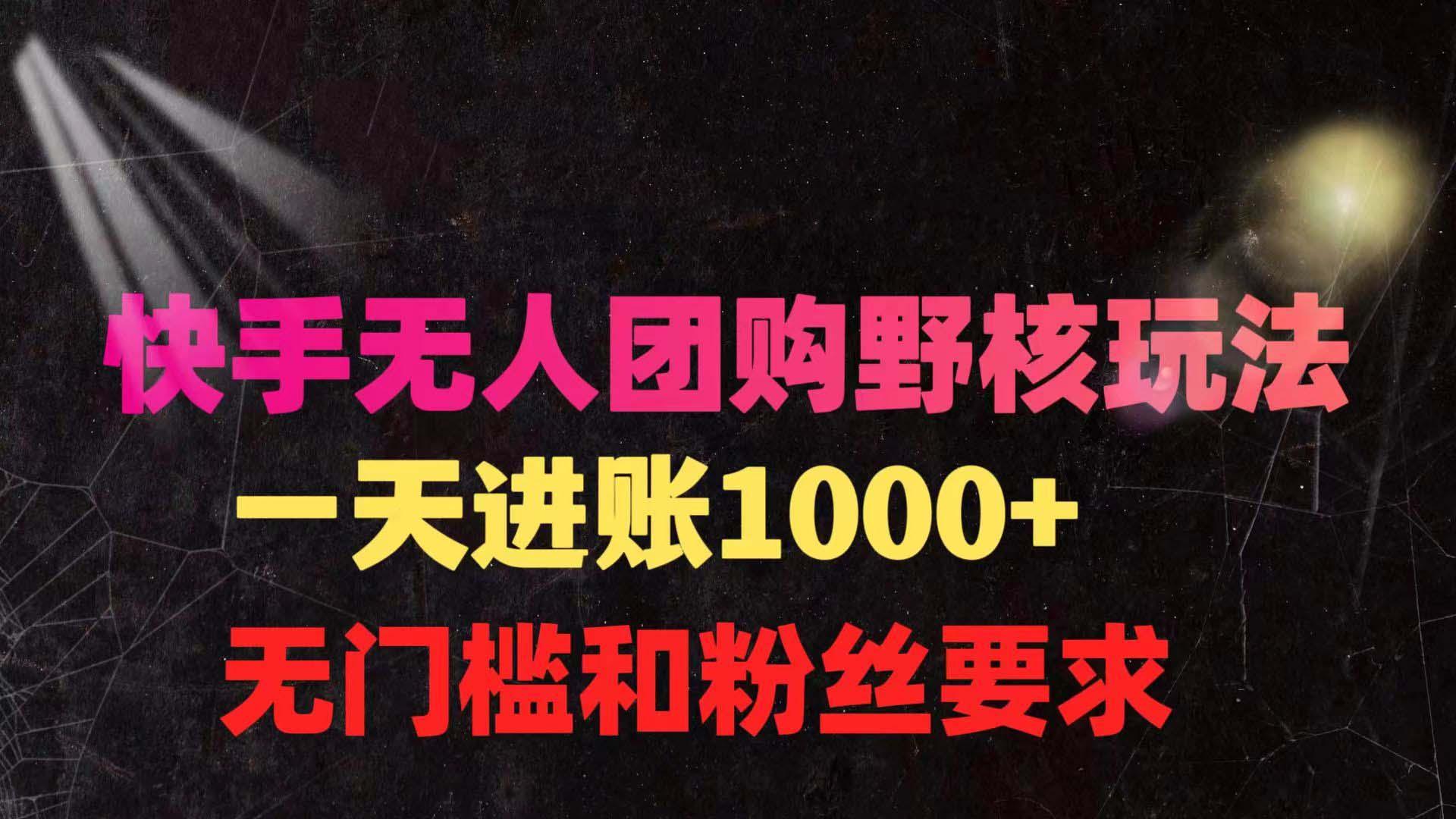 (9638期)快手无人团购带货野核玩法，一天4位数 无任何门槛-星禾网创星球