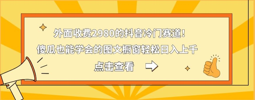外面收费2980的抖音冷门赛道！傻瓜也能学会的图文橱窗轻松日入上千-星禾网创星球