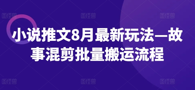 小说推文8月最新玩法—故事混剪批量搬运流程-星禾网创星球