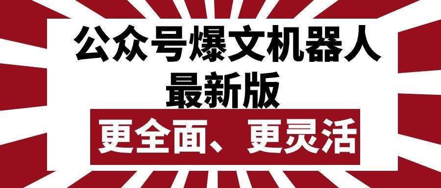 公众号流量主爆文机器人最新版，批量创作发布，功能更全面更灵活-星禾网创星球