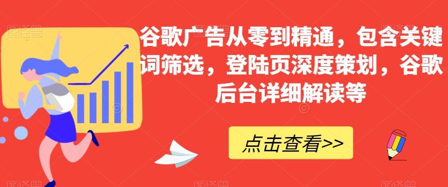 谷歌广告从零到精通，包含关键词筛选，登陆页深度策划，谷歌后台详细解读等-星禾网创星球