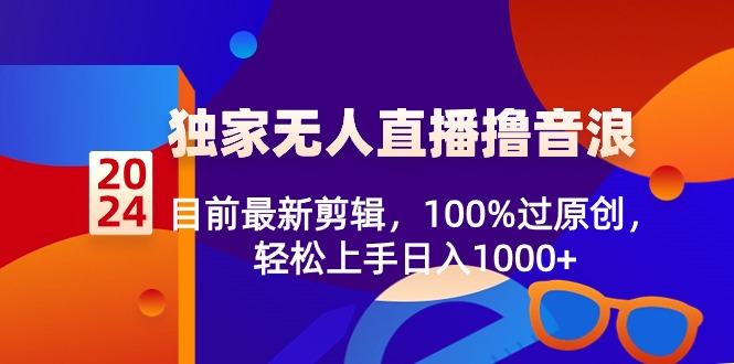 2024独家无人直播撸音浪，目前最新剪辑，100%过原创，轻松上手日入1000+-星禾网创星球