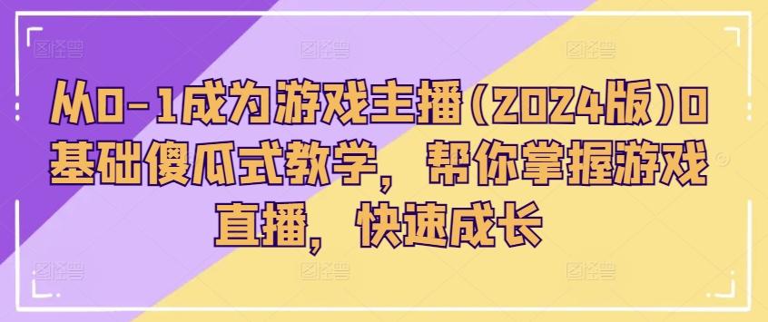 从0-1成为游戏主播(2024版)0基础傻瓜式教学，帮你掌握游戏直播，快速成长-星禾网创星球