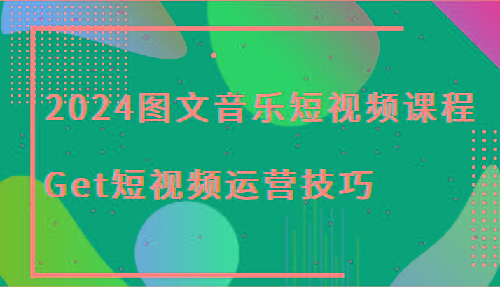 2024图文音乐短视频课程-Get短视频运营技巧-星禾网创星球