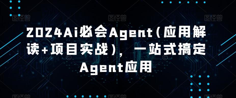 2024Ai必会Agent(应用解读+项目实战)，一站式搞定Agent应用-星禾网创星球