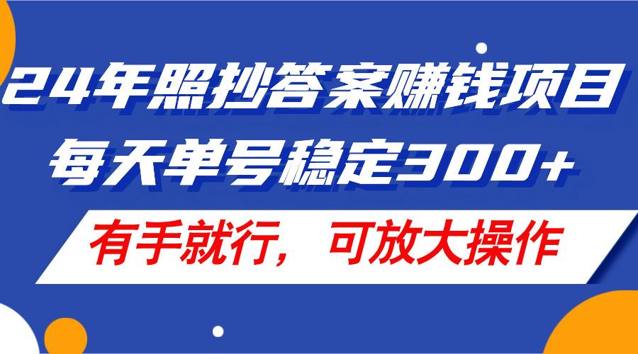 24年照抄答案赚钱项目，每天单号稳定300+，有手就行，可放大操作-星禾网创星球