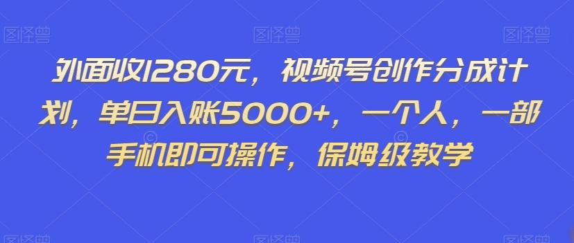 外面收1280元，视频号创作分成计划，单日入账5000+，一个人，一部手机即可操作，保姆级教学【揭秘】-星禾网创星球