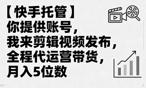 【快手托管】你提供账号，我来剪辑视频发布，全程代运营带货，月入5位数【揭秘】-星禾网创星球
