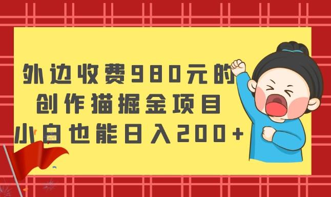 外边收费980元的，创作猫掘金项目，小白也能日入200+-星禾网创星球