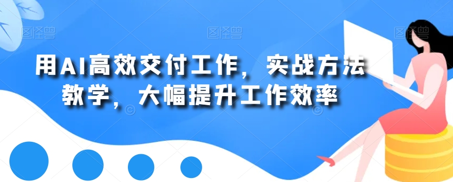 用AI高效交付工作，实战方法教学，大幅提升工作效率-星禾网创星球