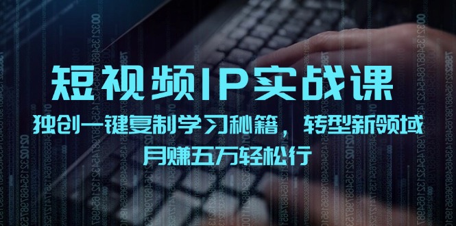 短视频IP实战课，独创一键复制学习秘籍，转战新领域，月赚五万轻松行-星禾网创星球