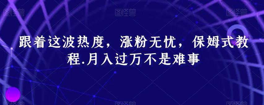跟着这波热度，涨粉无忧，保姆式教程，月入过万不是难事【揭秘】-星禾网创星球