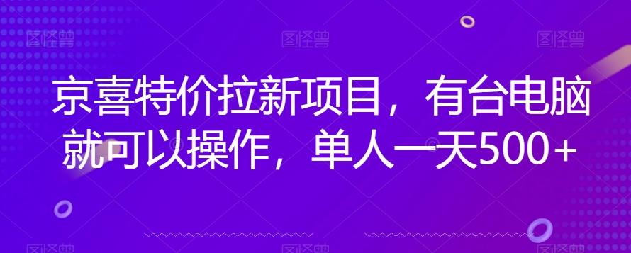 京喜特价拉新新玩法，有台电脑就可以操作，单人一天500+【揭秘】-星禾网创星球