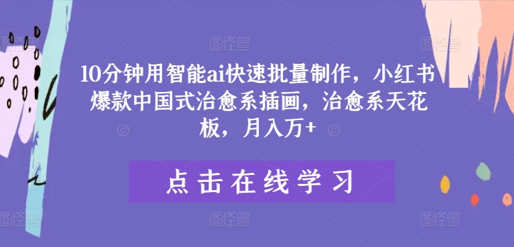 10分钟用智能ai快速批量制作，小红书爆款中国式治愈系插画，治愈系天花板，月入万+【揭秘】-星禾网创星球