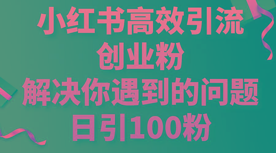 小红书高效引流创业粉，解决你遇到的问题，日引100粉-星禾网创星球