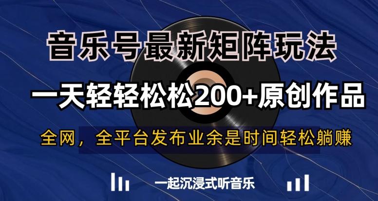 音乐号最新矩阵玩法，一天轻轻松松200+原创作品【揭秘】-星禾网创星球