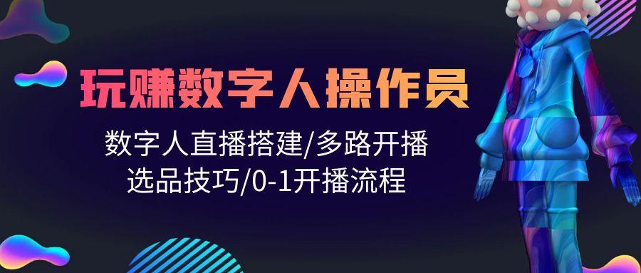 (10062期)人人都能玩赚数字人操作员 数字人直播搭建/多路开播/选品技巧/0-1开播流程-星禾网创星球