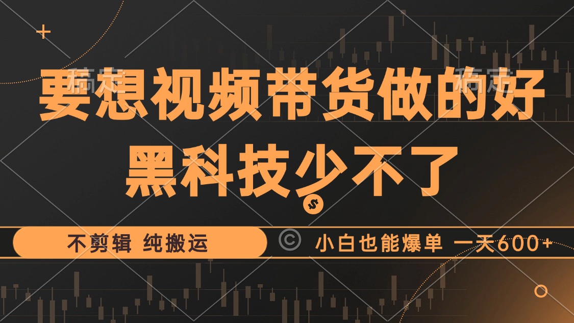 抖音视频带货最暴力玩法，利用黑科技 不剪辑 纯搬运，小白也能爆单，单...-星禾网创星球