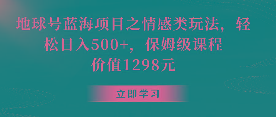 地球号蓝海项目之情感类玩法，轻松日入500+，保姆级教程-星禾网创星球