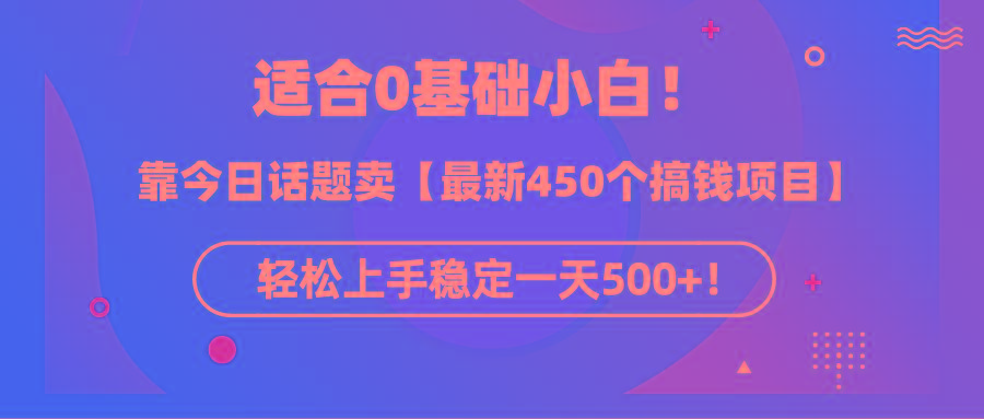 (9268期)适合0基础小白！靠今日话题卖【最新450个搞钱方法】轻松上手稳定一天500+！-星禾网创星球