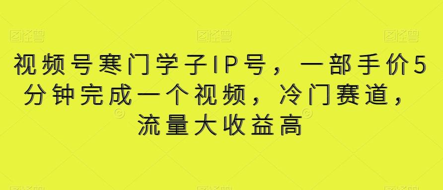 视频号寒门学子IP号，一部手价5分钟完成一个视频，冷门赛道，流量大收益高【揭秘】-星禾网创星球